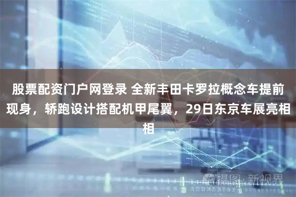 股票配资门户网登录 全新丰田卡罗拉概念车提前现身，轿跑设计搭配机甲尾翼，29日东京车展亮相