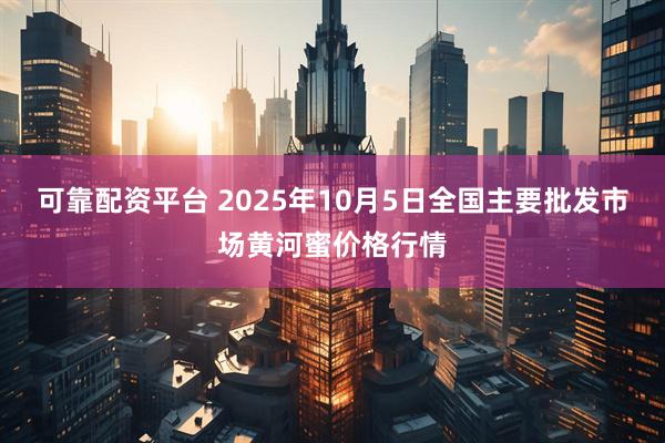可靠配资平台 2025年10月5日全国主要批发市场黄河蜜价格行情