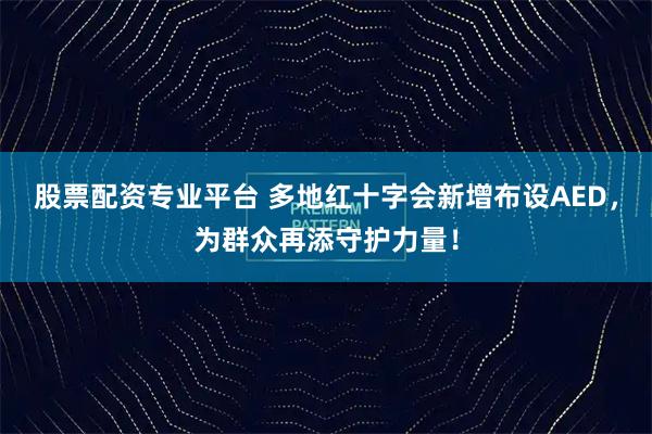 股票配资专业平台 多地红十字会新增布设AED，为群众再添守护力量！