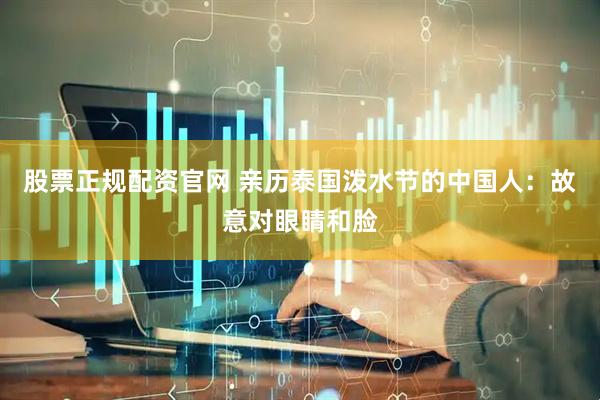 股票正规配资官网 亲历泰国泼水节的中国人：故意对眼睛和脸