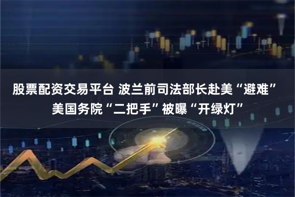 股票配资交易平台 波兰前司法部长赴美“避难” 美国务院“二把手”被曝“开绿灯”