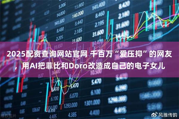 2025配资查询网站官网 千百万“爱压抑”的网友，用AI把菲比和Doro改造成自己的电子女儿